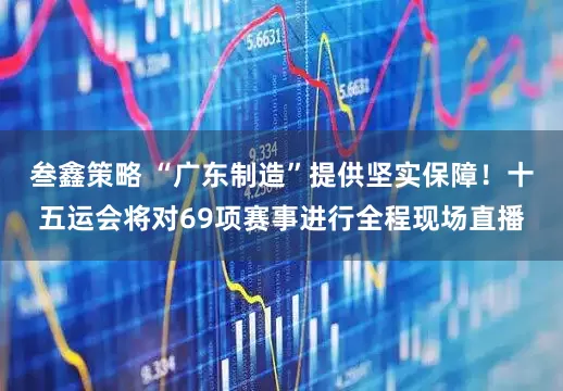 叁鑫策略 “广东制造”提供坚实保障！十五运会将对69项赛事进行全程现场直播