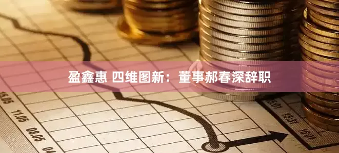 盈鑫惠 四维图新：董事郝春深辞职