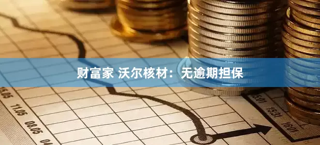 财富家 沃尔核材：无逾期担保