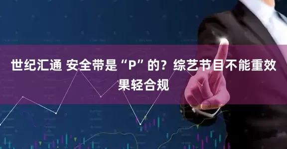 世纪汇通 安全带是“P”的？综艺节目不能重效果轻合规